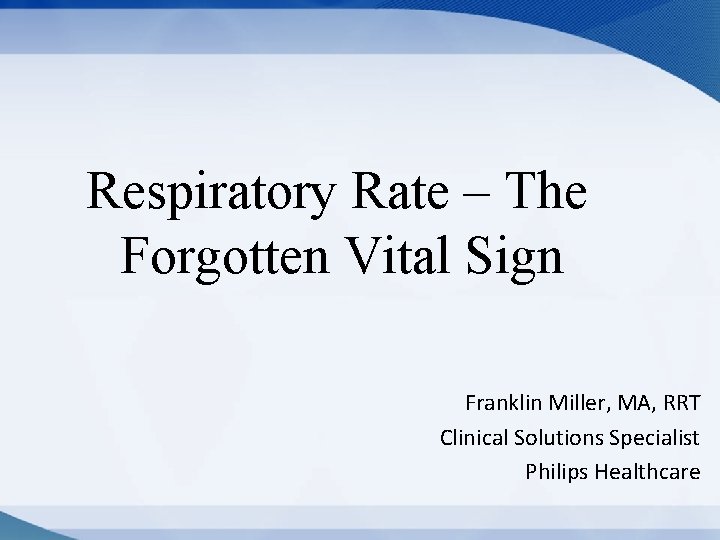 Respiratory Rate – The Forgotten Vital Sign Franklin Miller, MA, RRT Clinical Solutions Specialist Respiratory Rate – The Forgotten Vital Sign Franklin Miller, MA, RRT Clinical Solutions Specialist
