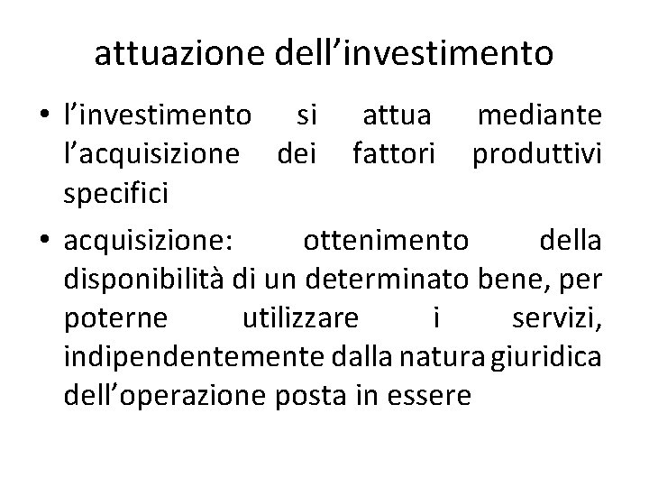attuazione dell’investimento • l’investimento si attua mediante l’acquisizione dei fattori produttivi specifici • acquisizione:
