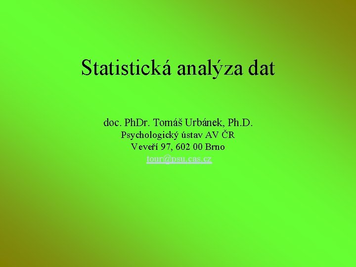 Statistická analýza dat doc. Ph. Dr. Tomáš Urbánek, Ph. D. Psychologický ústav AV ČR