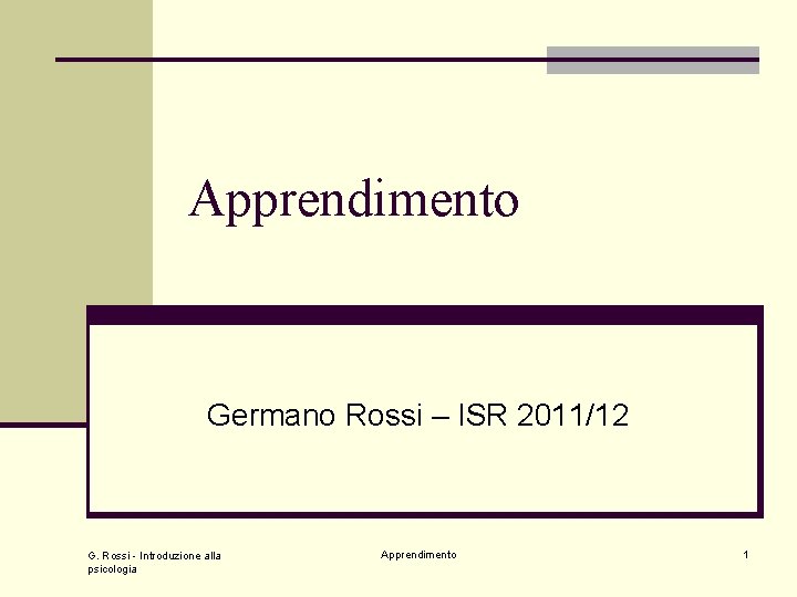 Apprendimento Germano Rossi – ISR 2011/12 G. Rossi - Introduzione alla psicologia Apprendimento 1