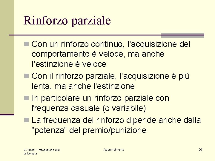 Rinforzo parziale n Con un rinforzo continuo, l’acquisizione del comportamento è veloce, ma anche