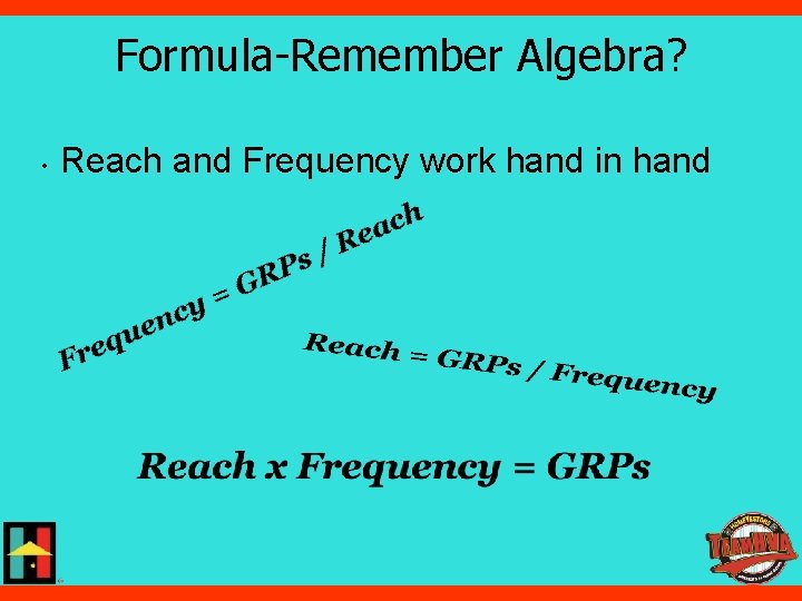 Formula-Remember Algebra? • Reach and Frequency work hand in hand 
