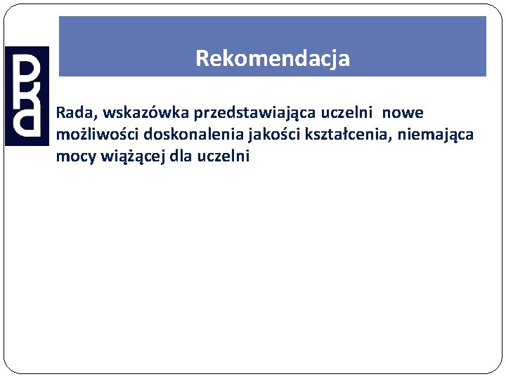 Rekomendacja Rada, wskazówka przedstawiająca uczelni nowe możliwości doskonalenia jakości kształcenia, niemająca mocy wiążącej dla