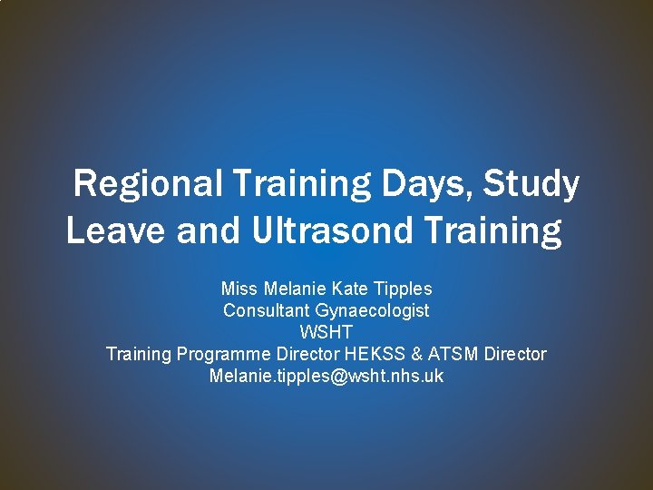 Regional Training Days, Study Leave and Ultrasond Training Miss Melanie Kate Tipples Consultant Gynaecologist
