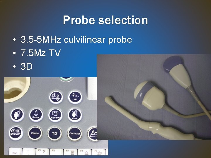 Probe selection • 3. 5 -5 MHz culvilinear probe • 7. 5 Mz TV