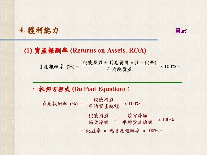 4. 獲利能力 (1) 資產報酬率 (Returns on Assets, ROA) • 杜邦方程式 (Du Pont Equation)： 