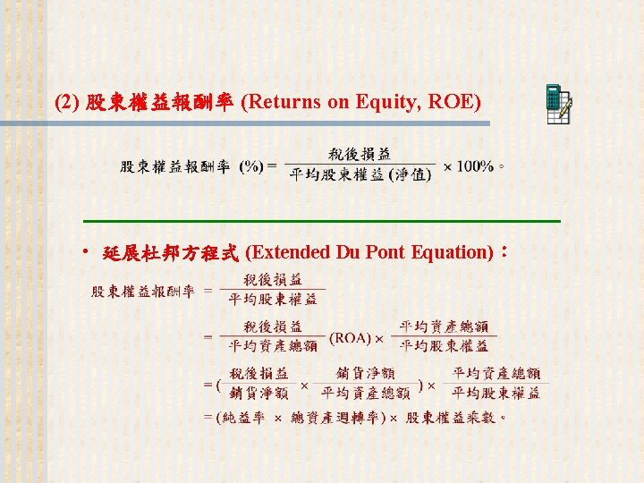 (2) 股東權益報酬率 (Returns on Equity, ROE) • 延展杜邦方程式 (Extended Du Pont Equation)： 