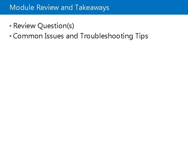 Module Review and Takeaways • Review Question(s) • Common Issues and Troubleshooting Tips 