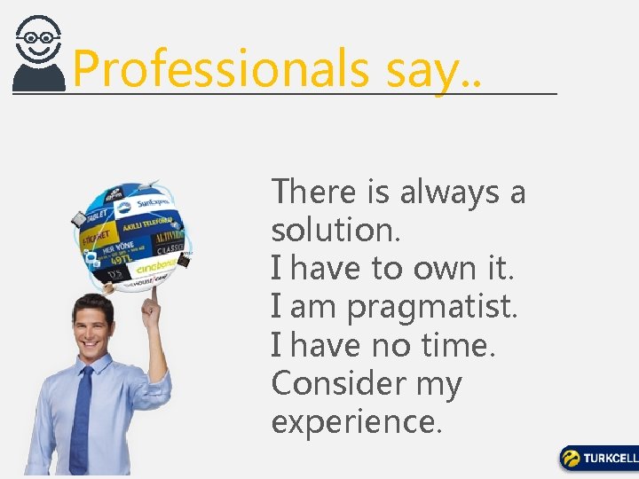 Professionals say. . There is always a solution. I have to own it. I