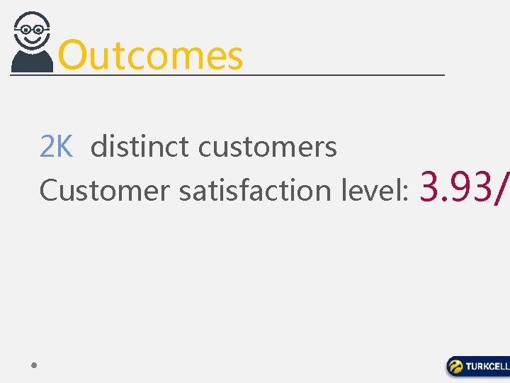 Outcomes 2 K distinct customers Customer satisfaction level: 3. 93/ 