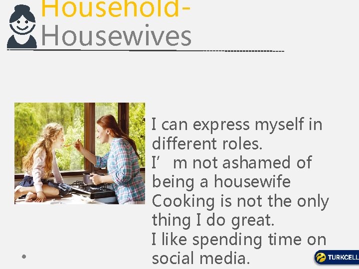 Household. Housewives I can express myself in different roles. I’m not ashamed of being