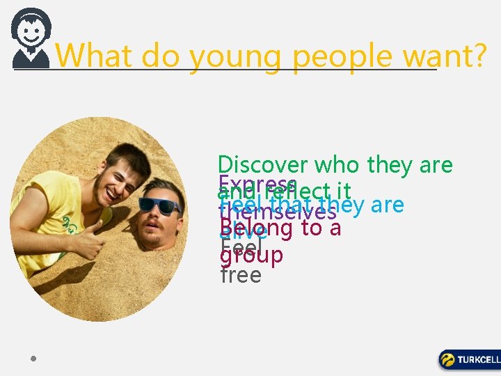 What do young people want? Discover who they are Express and reflect it Feel