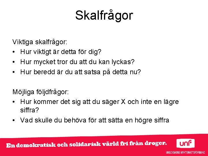 Skalfrågor Viktiga skalfrågor: • Hur viktigt är detta för dig? • Hur mycket tror