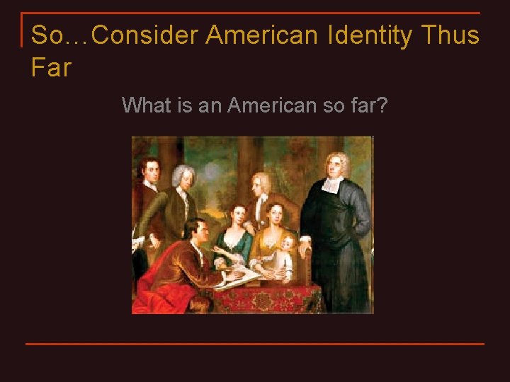 So…Consider American Identity Thus Far What is an American so far? 