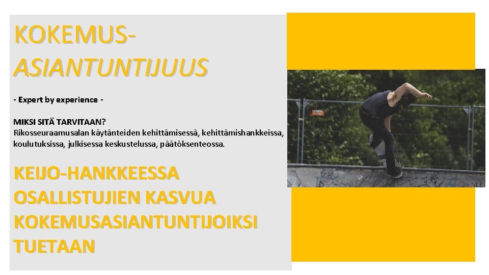 KOKEMUSASIANTUNTIJUUS - Expert by experience MIKSI SITÄ TARVITAAN? Rikosseuraamusalan käytänteiden kehittämisessä, kehittämishankkeissa, koulutuksissa, julkisessa KOKEMUSASIANTUNTIJUUS - Expert by experience MIKSI SITÄ TARVITAAN? Rikosseuraamusalan käytänteiden kehittämisessä, kehittämishankkeissa, koulutuksissa, julkisessa