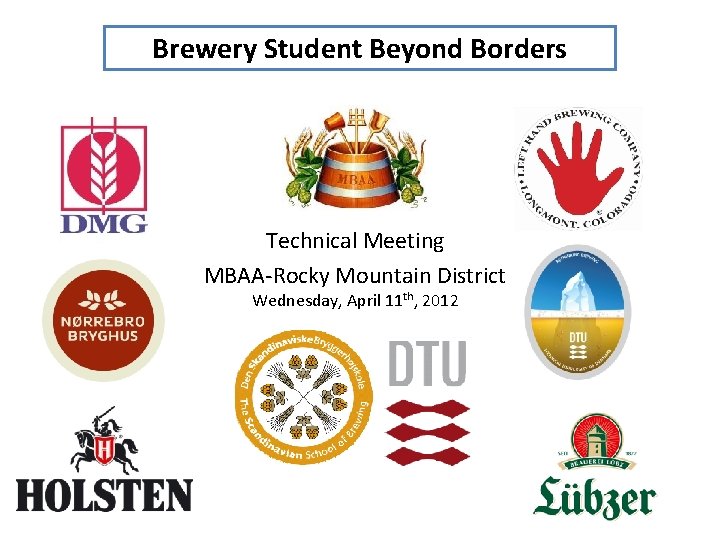 Brewery Student Beyond Borders Technical Meeting MBAA-Rocky Mountain District Wednesday, April 11 th, 2012