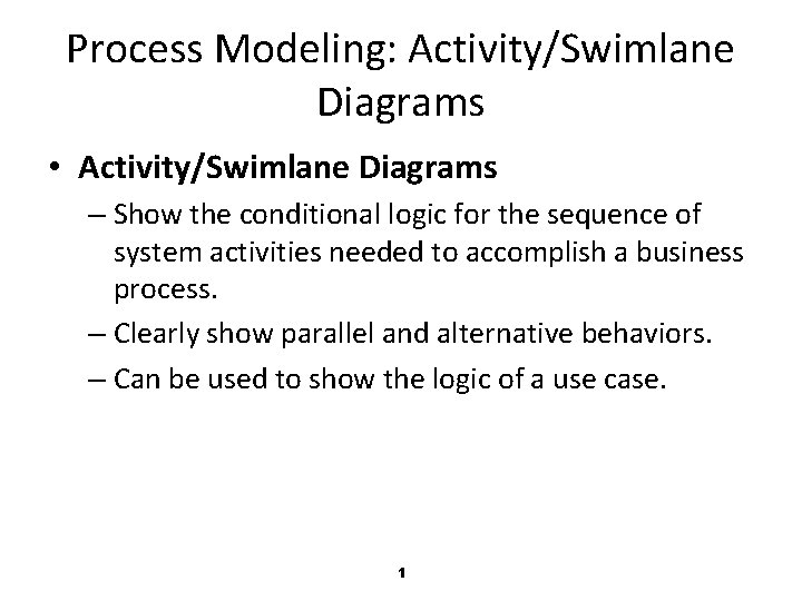 Process Modeling: Activity/Swimlane Diagrams • Activity/Swimlane Diagrams – Show the conditional logic for the