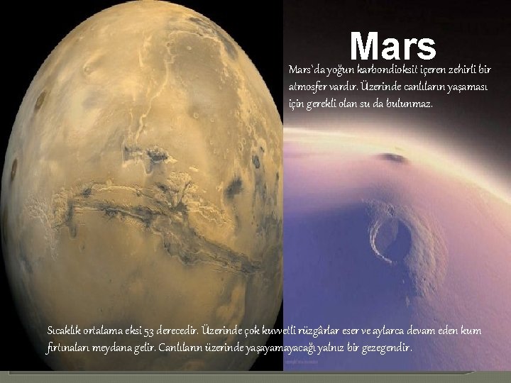 Mars`da yoğun karbondioksit içeren zehirli bir atmosfer vardır. Üzerinde canlıların yaşaması için gerekli olan
