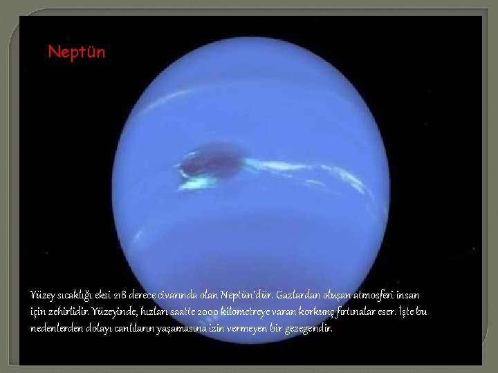 Neptün Yüzey sıcaklığı eksi 218 derece civarında olan Neptün’dür. Gazlardan oluşan atmosferi insan için