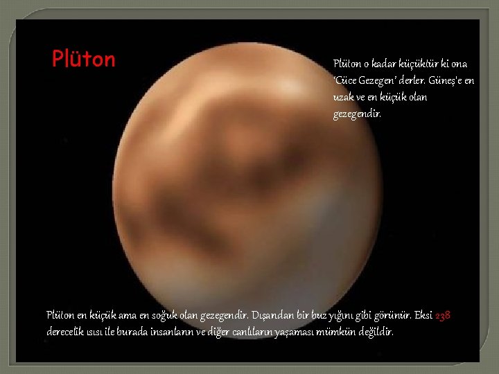 Plüton o kadar küçüktür ki ona ‘Cüce Gezegen’ derler. Güneş'e en uzak ve en