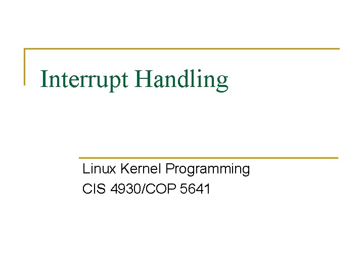 Interrupt Handling Linux Kernel Programming CIS 4930/COP 5641 