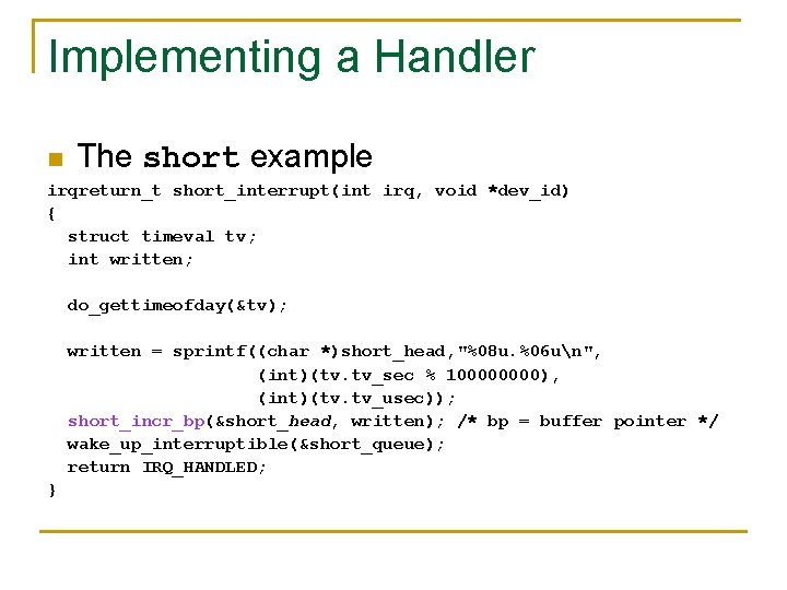 Implementing a Handler n The short example irqreturn_t short_interrupt(int irq, void *dev_id) { struct