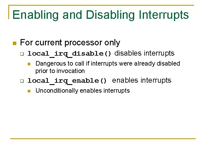 Enabling and Disabling Interrupts n For current processor only q local_irq_disable() disables interrupts n