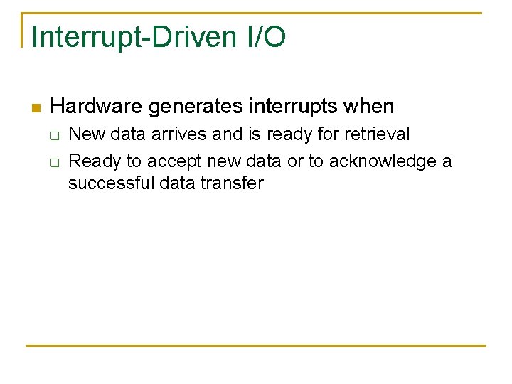 Interrupt-Driven I/O n Hardware generates interrupts when q q New data arrives and is
