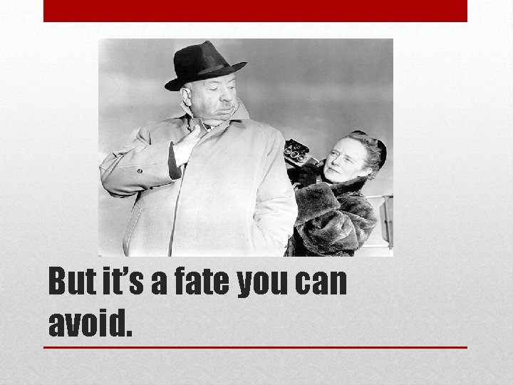 But it’s a fate you can avoid. 