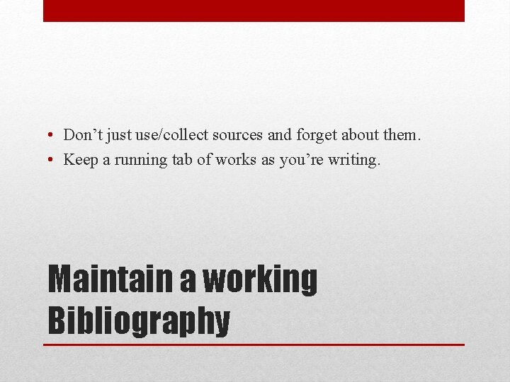  • Don’t just use/collect sources and forget about them. • Keep a running