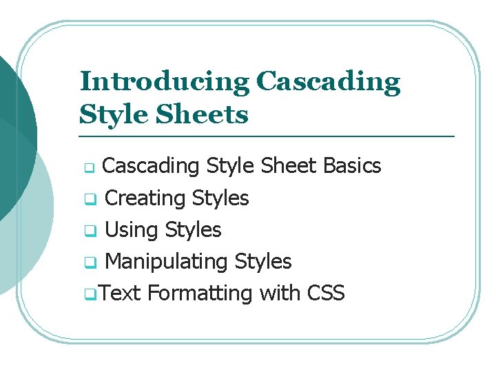 Introducing Cascading Style Sheets Cascading Style Sheet Basics q Creating Styles q Using Styles