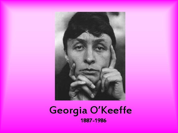 Georgia O’Keeffe 1887 -1986 