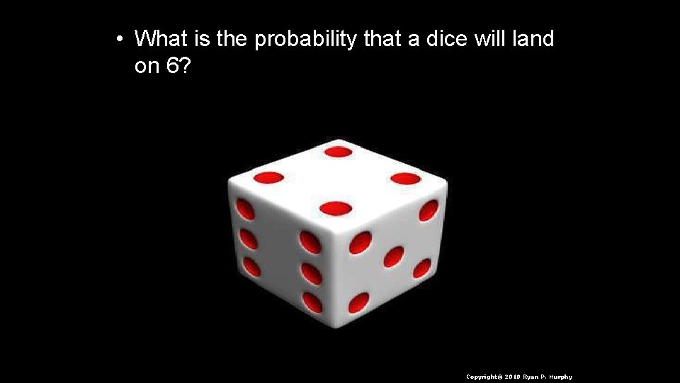  • What is the probability that a dice will land on 6? Copyright©