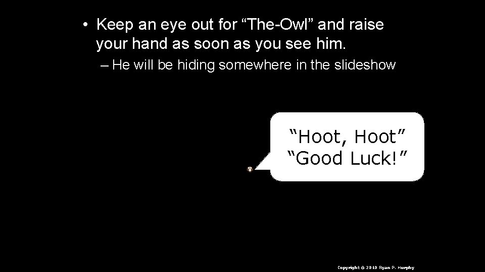 • Keep an eye out for “The-Owl” and raise your hand as soon