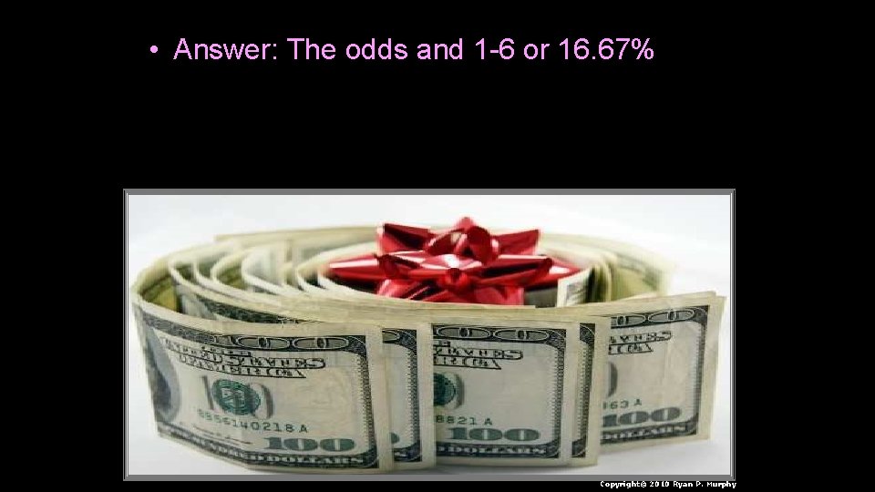  • Answer: The odds and 1 -6 or 16. 67% Copyright© 2010 Ryan