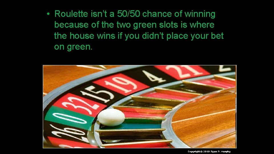  • Roulette isn’t a 50/50 chance of winning because of the two green