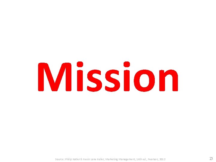 Mission Source: Philip Kotler & Kevin Lane Keller, Marketing Management, 14 th ed. ,