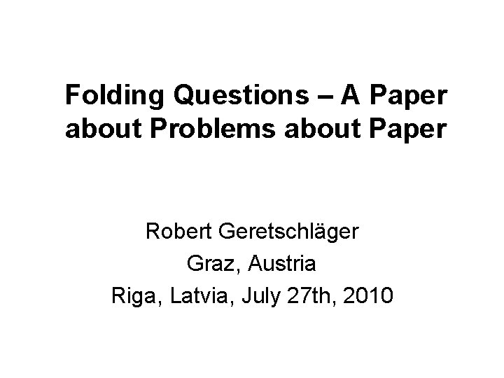 Folding Questions – A Paper about Problems about Paper Robert Geretschläger Graz, Austria Riga,