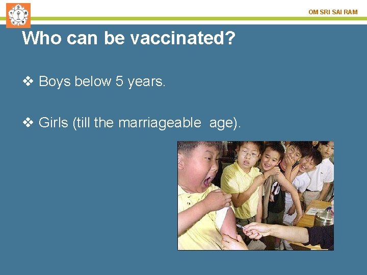 OM SRI SAI RAM Who can be vaccinated? v Boys below 5 years. v