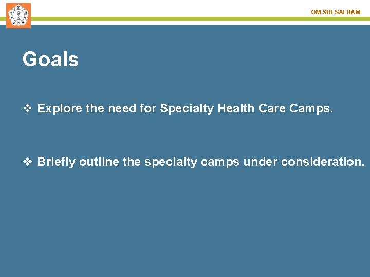 OM SRI SAI RAM Goals v Explore the need for Specialty Health Care Camps.