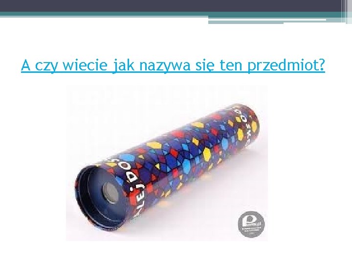 A czy wiecie jak nazywa się ten przedmiot? 