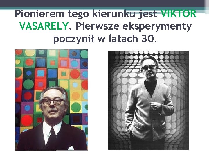 Pionierem tego kierunku jest VIKTOR VASARELY. Pierwsze eksperymenty poczynił w latach 30. 