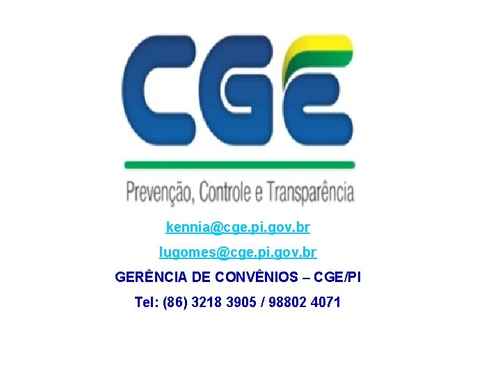 kennia@cge. pi. gov. br lugomes@cge. pi. gov. br GERÊNCIA DE CONVÊNIOS – CGE/PI Tel: