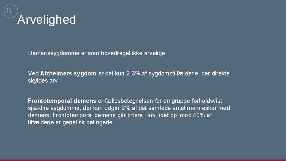 Arvelighed Demenssygdomme er som hovedregel ikke arvelige. Ved Alzheimers sygdom er det kun 2