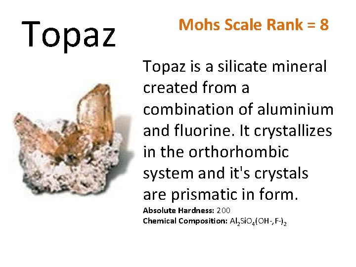 Topaz Mohs Scale Rank = 8 Topaz is a silicate mineral created from a