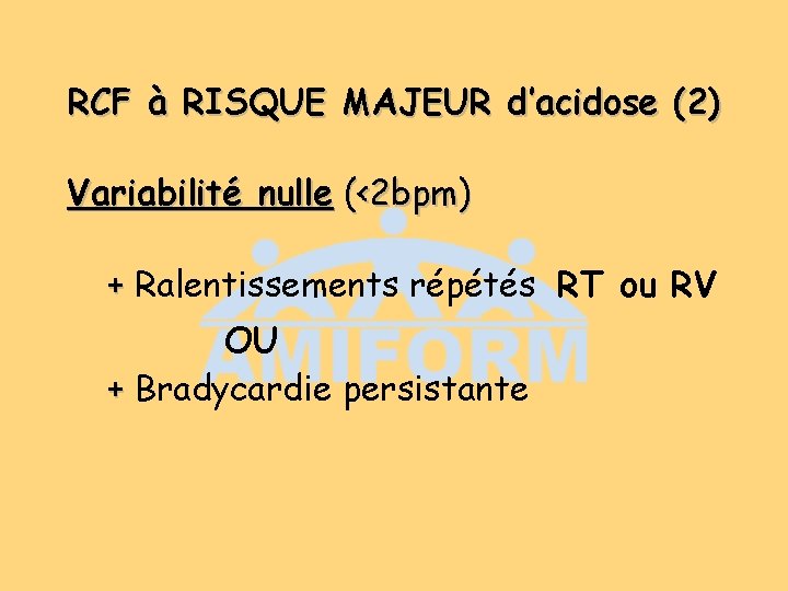 RCF à RISQUE MAJEUR d’acidose (2) Variabilité nulle (<2 bpm) + Ralentissements répétés RT RCF à RISQUE MAJEUR d’acidose (2) Variabilité nulle (<2 bpm) + Ralentissements répétés RT