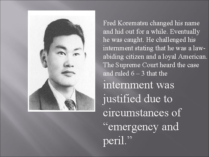 Fred Korematsu changed his name and hid out for a while. Eventually he was