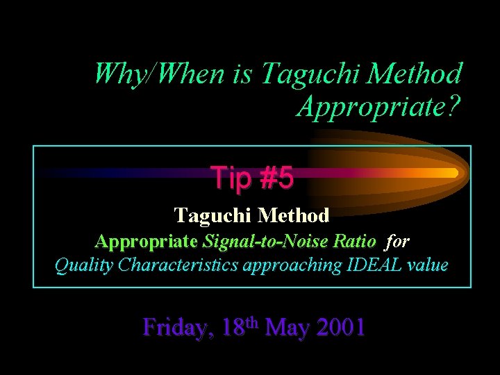 Why/When is Taguchi Method Appropriate? Tip #5 Taguchi Method Appropriate Signal-to-Noise Ratio for Quality