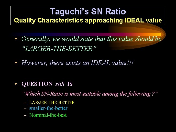 Taguchi’s SN Ratio Quality Characteristics approaching IDEAL value • Generally, we would state that