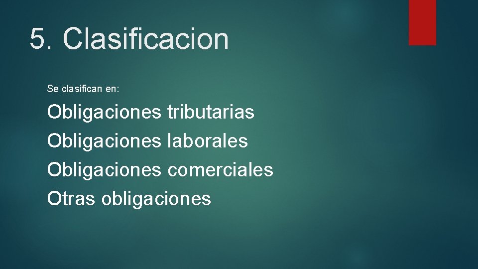 5. Clasificacion Se clasifican en: Obligaciones tributarias Obligaciones laborales Obligaciones comerciales Otras obligaciones 